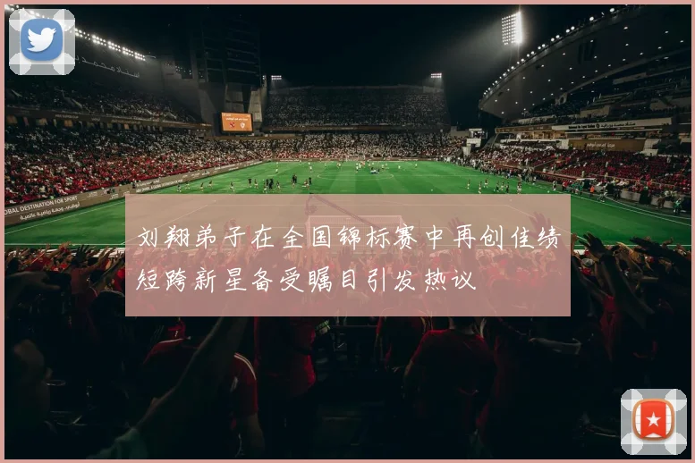 刘翔弟子在全国锦标赛中再创佳绩短跨新星备受瞩目引发热议